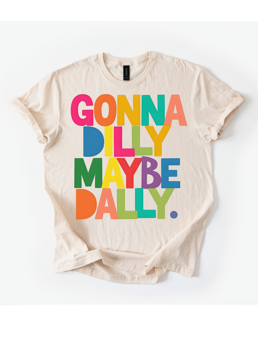 Gonna dilly maybe dally tee